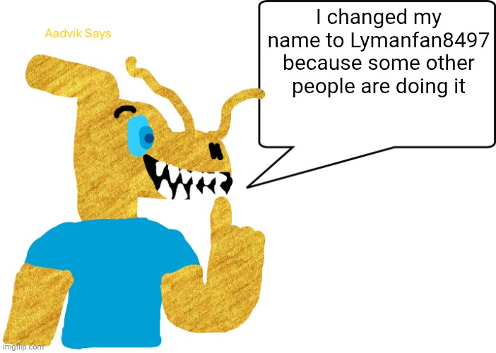aadvik says | I changed my name to Lymanfan8497 because some other people are doing it | image tagged in aadvik says | made w/ Imgflip meme maker