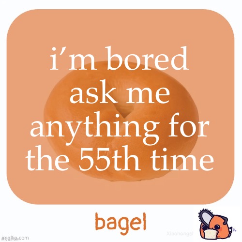 Bagel | i’m bored ask me anything for the 55th time | image tagged in bagel | made w/ Imgflip meme maker