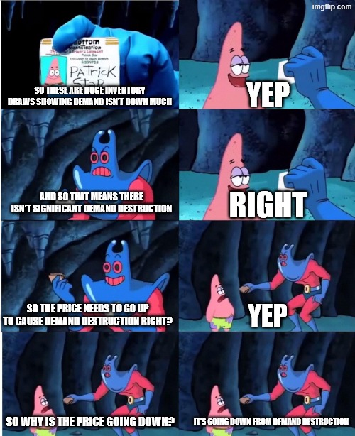 Patrick Star and Man Ray | Yep; So these are huge inventory draws showing demand isn't down much; and so that means there isn't significant demand destruction; Right; So the price needs to go up to Cause demand destruction right? Yep; So why is the price going down? It's going down from demand destruction | image tagged in patrick star and man ray | made w/ Imgflip meme maker