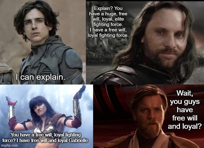 Paul Can Explain | Wait, you guys have free will and loyal? You have a free will, loyal fighting force? I have free will and loyal Gabrielle. | image tagged in xena shrug,dune,lord of the rings,star wars | made w/ Imgflip meme maker