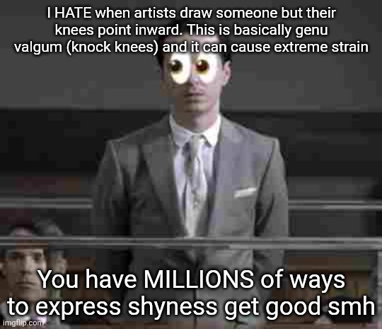 Jim observing | I HATE when artists draw someone but their knees point inward. This is basically genu valgum (knock knees) and it can cause extreme strain; You have MILLIONS of ways to express shyness get good smh | image tagged in jim observing | made w/ Imgflip meme maker