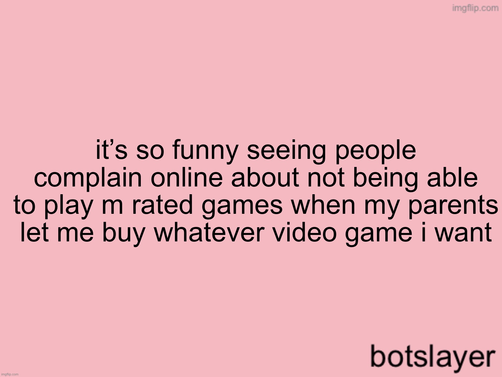 botslayer announcement temp v3 | it’s so funny seeing people complain online about not being able to play m rated games when my parents let me buy whatever video game i want | image tagged in botslayer announcement temp v3 | made w/ Imgflip meme maker