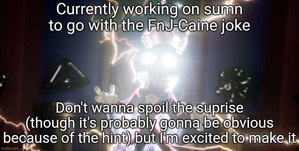 If you're one of the people I already told don't spoil it please bro | Currently working on sumn to go with the FnJ-Caine joke; Don't wanna spoil the suprise (though it's probably gonna be obvious because of the hint) but I'm excited to make it | image tagged in caine god | made w/ Imgflip meme maker
