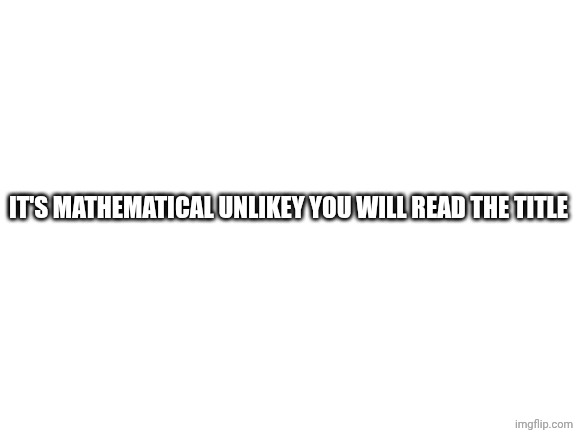 It's mathematical unlikey you will read my comment | It's mathematical unlikey you will read the title | image tagged in you've been trolled | made w/ Imgflip meme maker