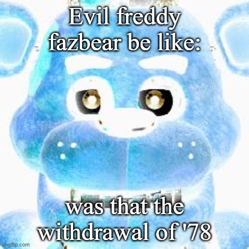 haha i stole garfieldfan's meme | Evil freddy fazbear be like:; was that the withdrawal of '78 | image tagged in five nights at freddys | made w/ Imgflip meme maker