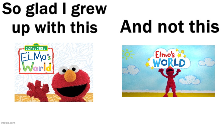 So glad I grew up with the OG Elmo's World and not the 2017 Elmo's World reboot | image tagged in so glad i grew up with this | made w/ Imgflip meme maker
