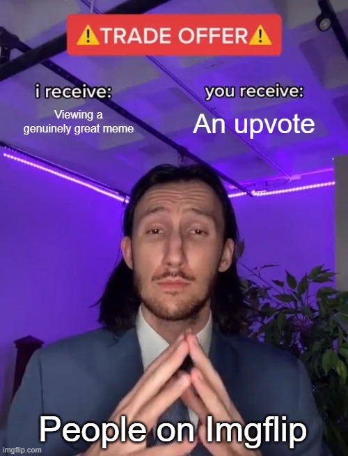 Trade Offer | Viewing a genuinely great meme; An upvote; People on Imgflip | image tagged in trade offer | made w/ Imgflip meme maker