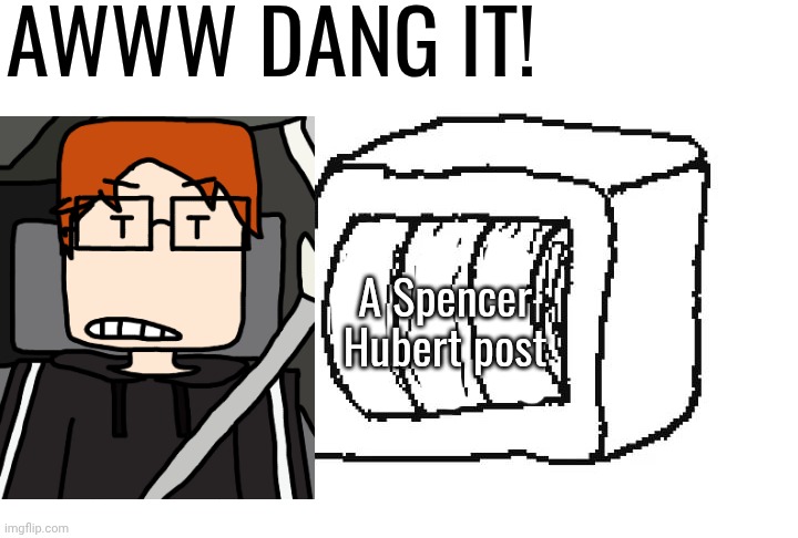 MC when Spencer does copywrong | AWWW DANG IT! A Spencer Hubert post | image tagged in gamblecore,mc,moscovio may,spencer hubert | made w/ Imgflip meme maker