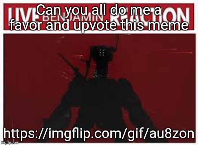 If you want to obviously | Can you all do me a favor and upvote this meme; https://imgflip.com/gif/au8zon | image tagged in benjimin | made w/ Imgflip meme maker