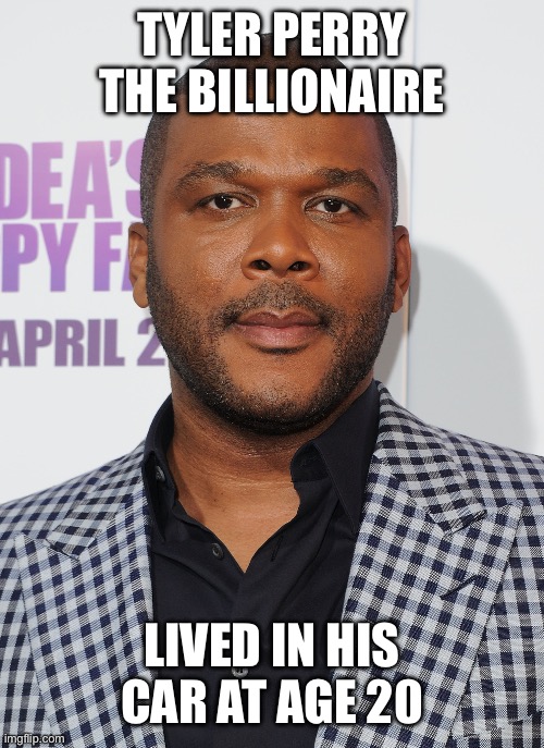 Tyler Perry the billionaire Lived in his car at age 20 | image tagged in tyler perry | made w/ Imgflip meme maker