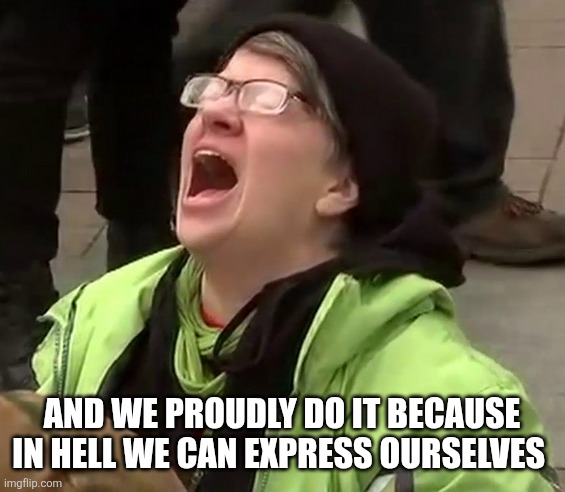 Crying liberal | And we proudly do it because in hell we can express ourselves | image tagged in crying liberal | made w/ Imgflip meme maker