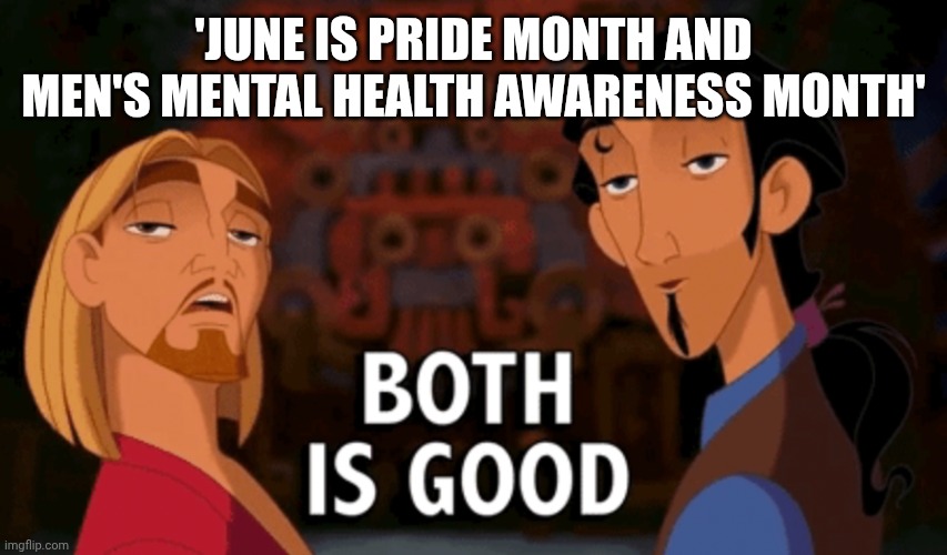 How bout we celebrate both | 'June is pride month and men's mental health awareness month' | image tagged in both is good,pride month,mental health,june | made w/ Imgflip meme maker