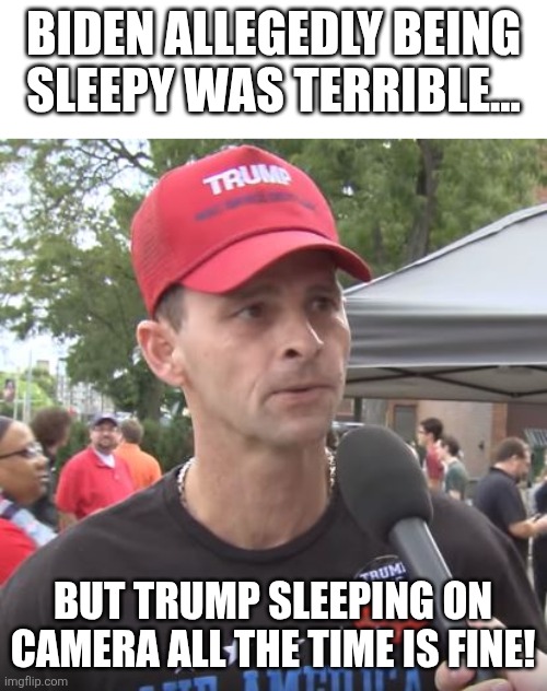 Sleepy Joe | Biden allegedly being sleepy was terrible... But trump sleeping on camera all the time is fine! | image tagged in trump,donald trump,trump supporter,maga,biden,nevertrump | made w/ Imgflip meme maker