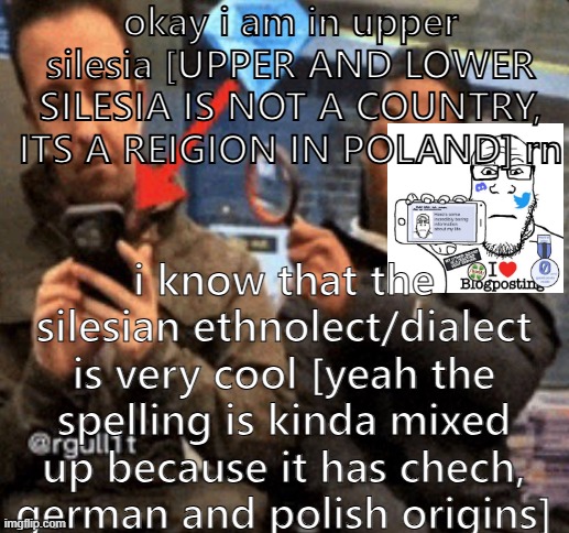 just some random shitty blogposting and i will hit 33k points | okay i am in upper silesia [UPPER AND LOWER SILESIA IS NOT A COUNTRY, ITS A REIGION IN POLAND] rn; i know that the silesian ethnolect/dialect is very cool [yeah the spelling is kinda mixed up because it has chech, german and polish origins] | image tagged in me looking at peak | made w/ Imgflip meme maker