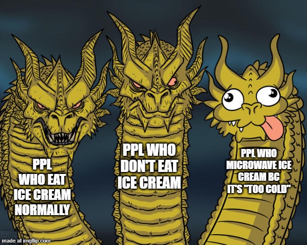 yeah | ppl who don't eat ice cream; ppl who microwave ice cream bc it's "too cold"; ppl who eat ice cream normally | image tagged in ice cream,barney will eat all of your delectable biscuits | made w/ Imgflip meme maker