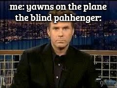 blank stare | me: yawns on the plane
the blind pahhenger: | image tagged in blank stare | made w/ Imgflip meme maker