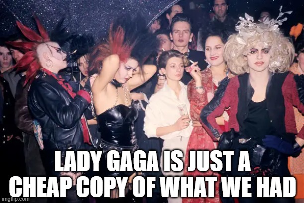 Gen X Punks | Lady gaga is just a cheap copy of what we had | image tagged in gen x | made w/ Imgflip meme maker