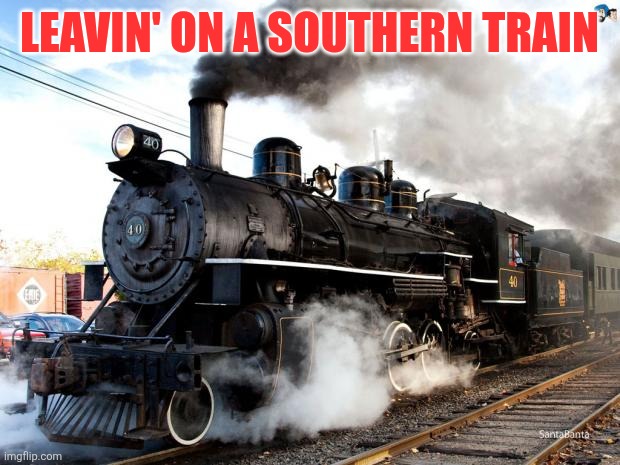 Southern Train | Leavin' on a southern train | image tagged in train | made w/ Imgflip meme maker