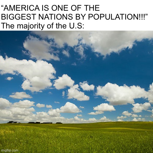 great plains | “AMERICA IS ONE OF THE BIGGEST NATIONS BY POPULATION!!!”
The majority of the U.S: | image tagged in great plains | made w/ Imgflip meme maker