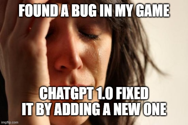 idk | FOUND A BUG IN MY GAME; CHATGPT 1.0 FIXED IT BY ADDING A NEW ONE | image tagged in memes,first world problems | made w/ Imgflip meme maker