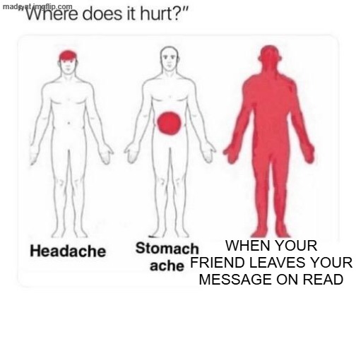 The thing that hurts the most | WHEN YOUR FRIEND LEAVES YOUR MESSAGE ON READ | image tagged in where does it hurt,so true memes,friends,text messages | made w/ Imgflip meme maker