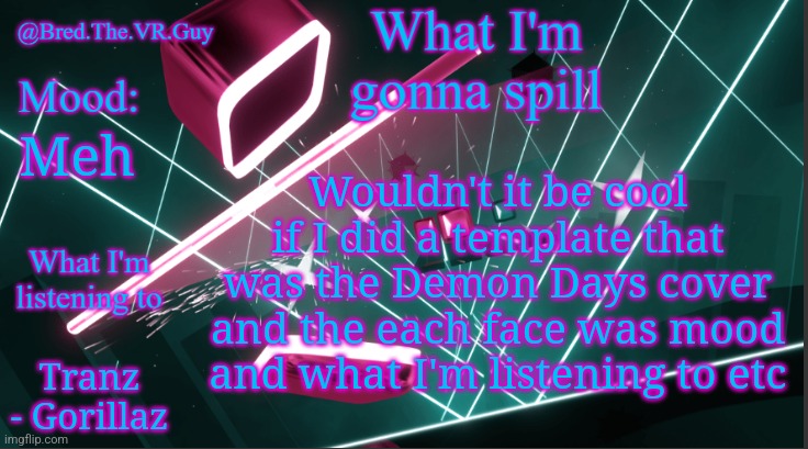 Bred.The.VR.Guy's announcement temp | Wouldn't it be cool if I did a template that was the Demon Days cover and the each face was mood and what I'm listening to etc; Meh; Tranz - Gorillaz | image tagged in bred the vr guy's announcement temp,remix | made w/ Imgflip meme maker