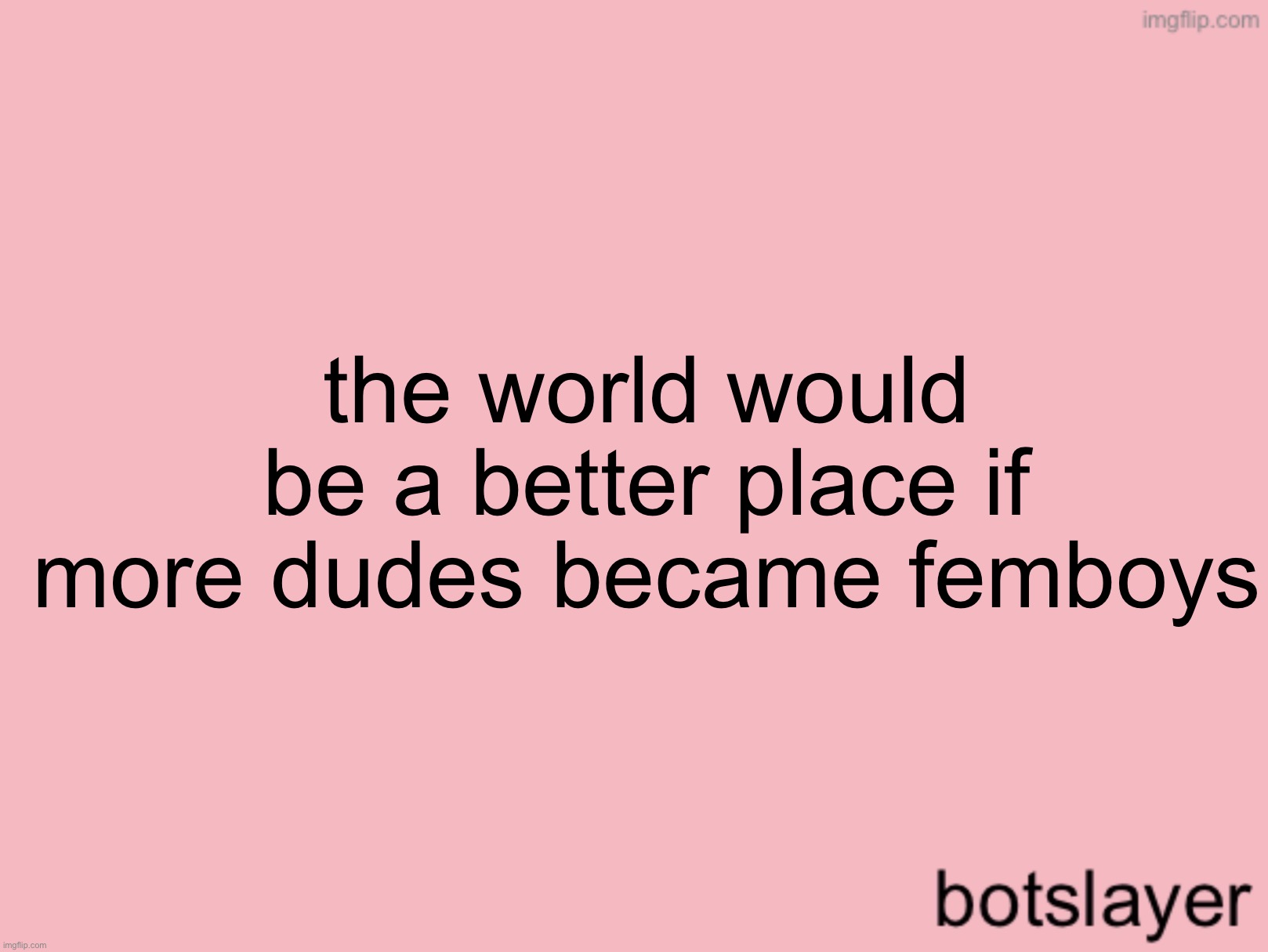 botslayer announcement temp v3 | the world would be a better place if more dudes became femboys | image tagged in botslayer announcement temp v3 | made w/ Imgflip meme maker
