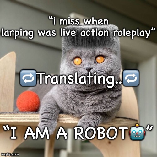 Folk | “i miss when larping was live action roleplay”; 🔁Translating..🔁; “I AM A ROBOT🤖” | image tagged in folk | made w/ Imgflip meme maker