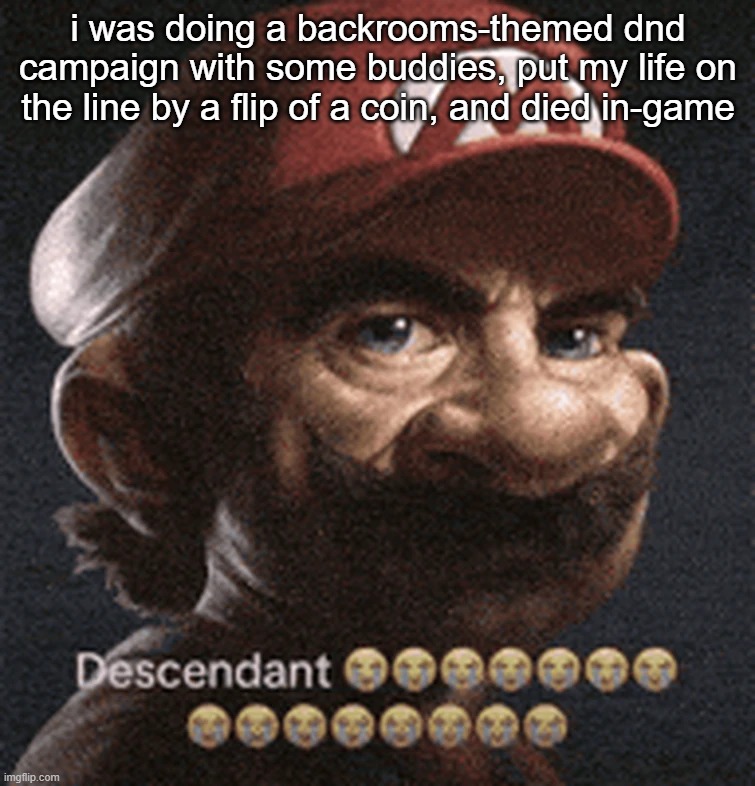 WOW.,,, | i was doing a backrooms-themed dnd campaign with some buddies, put my life on the line by a flip of a coin, and died in-game | image tagged in descendant | made w/ Imgflip meme maker