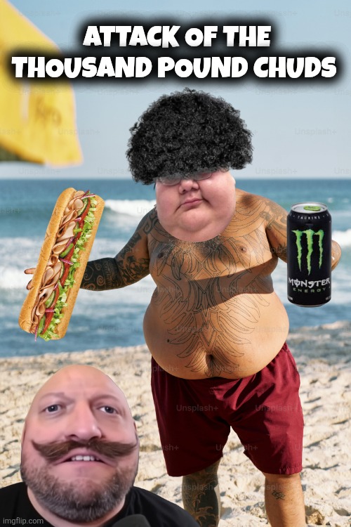 Chuds meme | Attack of the Thousand Pound Chuds | image tagged in premium_photo-1716666260327-e1a0755ddd59 jpeg | made w/ Imgflip meme maker