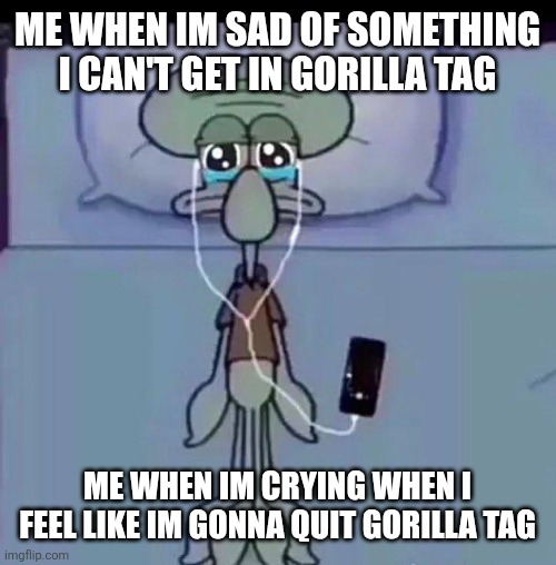 Squidward crying in bed | Me when im sad of something I can't get in gorilla tag; Me when im crying when I feel like im gonna quit gorilla tag | image tagged in squidward crying in bed | made w/ Imgflip meme maker