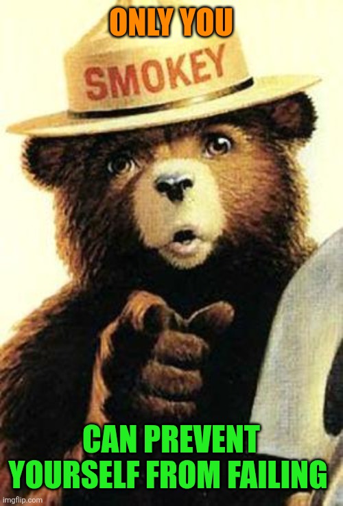 smokey the bear | Only you Can prevent yourself from failing | image tagged in smokey the bear | made w/ Imgflip meme maker