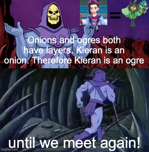 mah amazing theory | Onions and ogres both have layers. Kieran is an onion. Therefore Kieran is an ogre; until we meet again! | image tagged in he man skeleton advices,pokemon,why are you even reading the tags | made w/ Imgflip meme maker