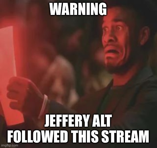 scared | WARNING; JEFFERY ALT FOLLOWED THIS STREAM | image tagged in scared | made w/ Imgflip meme maker