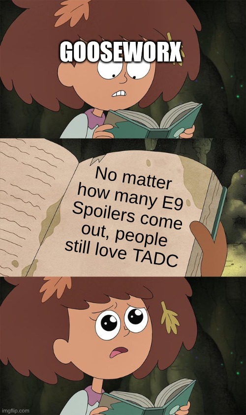 Book of Elightenment | Gooseworx; No matter how many E9 Spoilers come out, people still love TADC | image tagged in book of elightenment | made w/ Imgflip meme maker
