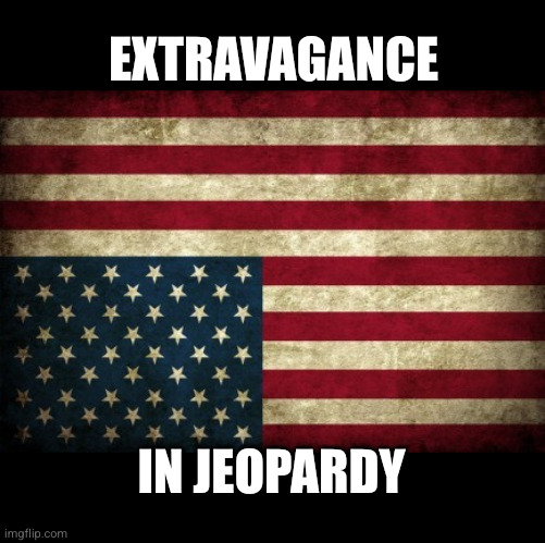 Extravagance in Jeopardy | Extravagance; In Jeopardy | image tagged in upside down american flag | made w/ Imgflip meme maker