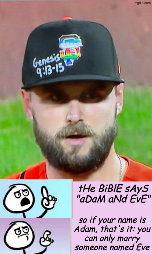 Ownership that winks at this will let players opt out of Jackie Robinson Day | tHe BiBlE sAyS "aDaM aNd EvE"; so if your name is
Adam, that's it: you
can only marry
someone named Eve | image tagged in mlb,shame,homophobia,idiocy,fear,sharia law | made w/ Imgflip meme maker