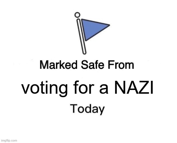 Marked Safe From Meme | voting for a NAZI | image tagged in memes,marked safe from | made w/ Imgflip meme maker
