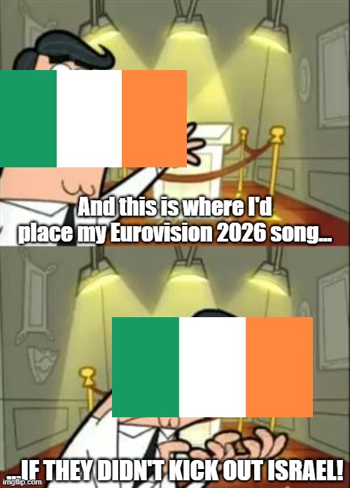 Ik eurovision 2026 is over but I can't get over this. I'm Irish and furious | And this is where I'd place my Eurovision 2026 song... ...IF THEY DIDN'T KICK OUT ISRAEL! | image tagged in memes,this is where i'd put my trophy if i had one,eurovision | made w/ Imgflip meme maker