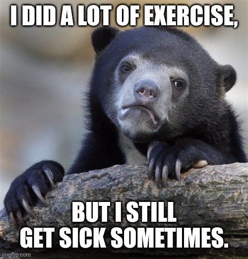 Confession Bear Meme | I did a lot of exercise, but I still get sick sometimes. | image tagged in memes,exercise,sick | made w/ Imgflip meme maker