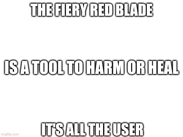 The fiery red blade; Is a tool to harm or heal; It's all the user | made w/ Imgflip meme maker