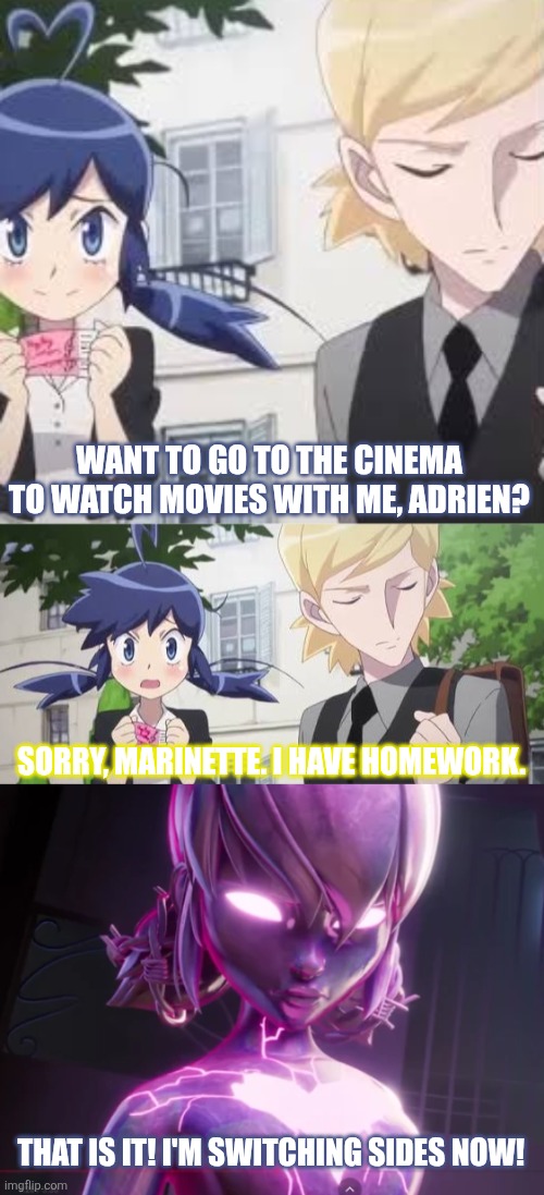 Want to go to the cinema to watch movies with me, Adrien? Sorry, Marinette. I have homework. That is it! I'm switching sides now! | image tagged in memes,miraculous,evil | made w/ Imgflip meme maker