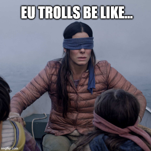 Bird Box Meme | EU trolls be like... | image tagged in memes,bird box | made w/ Imgflip meme maker