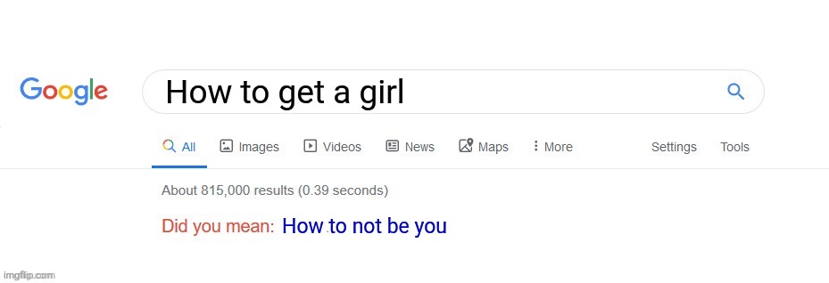 Did you mean? | How to get a girl; How to not be you | image tagged in did you mean | made w/ Imgflip meme maker
