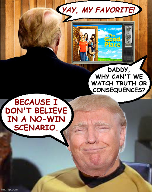 No truth but no consequences. | yay, my favorite! daddy,
why can't we
watch truth or
consequences? because i
don't believe
in a no-win
scenario. | image tagged in trump watching trump on tv,captain kirk,memes,truth or consequences | made w/ Imgflip meme maker