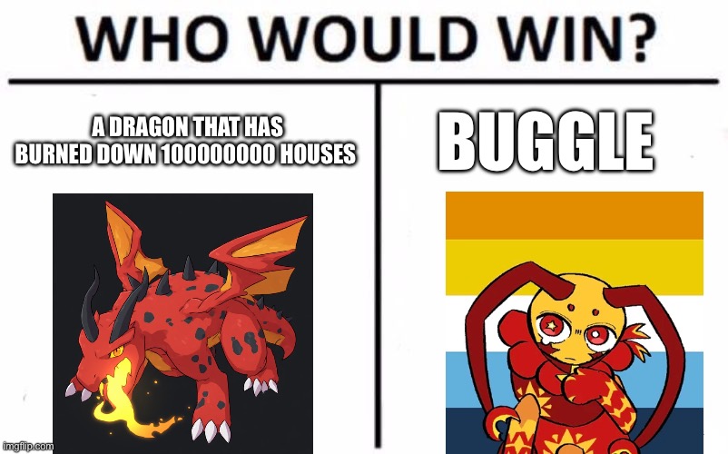Who Would Win? Meme | A dragon that has burned down 100000000 houses; Buggle | image tagged in memes,who would win | made w/ Imgflip meme maker