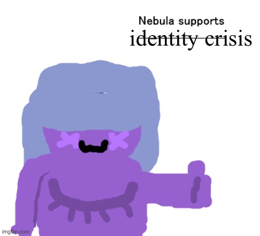 Nebula Supports X | identity crisis | image tagged in nebula supports x | made w/ Imgflip meme maker