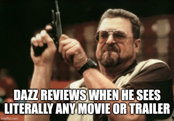DazzReviews Meme | Dazz Reviews when he sees literally any movie or trailer | image tagged in memes,am i the only one around here | made w/ Imgflip meme maker