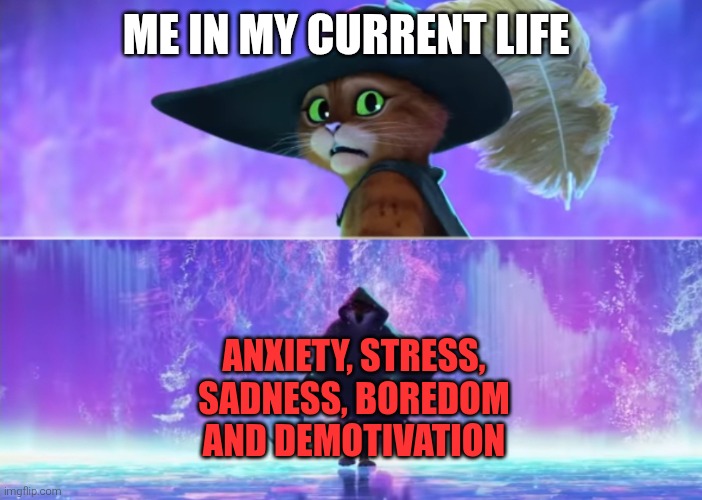 That's how I feel nowadays I'm afraid | Me in my current life; Anxiety, stress, sadness, boredom and demotivation | image tagged in puss and boots scared,stress,anxiety,sadness,boredom,demotivation | made w/ Imgflip meme maker