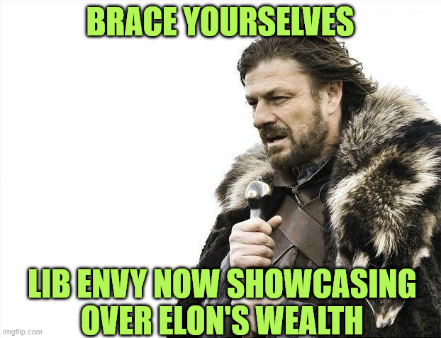 Liberal envy on display | Brace yourselves; Lib envy now showcasing over Elon's wealth | image tagged in memes,brace yourselves x is coming,liberal envy on display | made w/ Imgflip meme maker